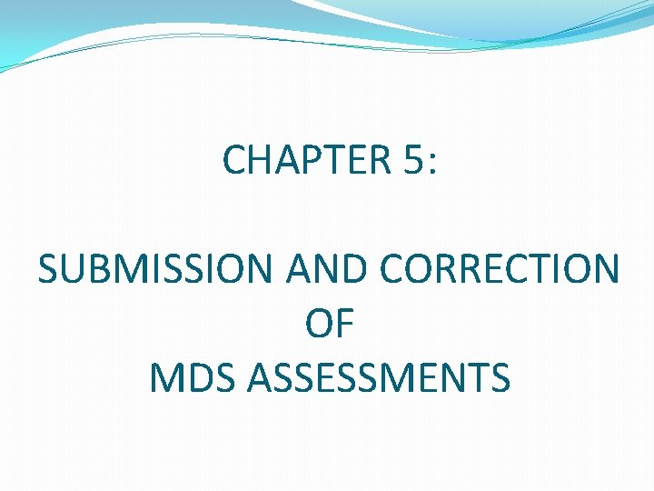 CHAPTER 5: SUBMISSION AND CORRECTION OF MDS ASSESSMENTS 