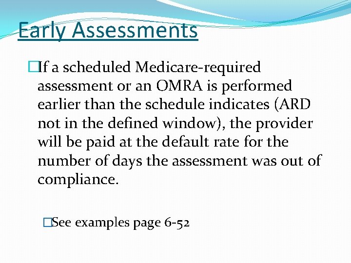 Early Assessments �If a scheduled Medicare-required assessment or an OMRA is performed earlier than