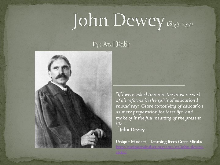 John Dewey 1859 -1952 By: Aral Belir "If I were asked to name the