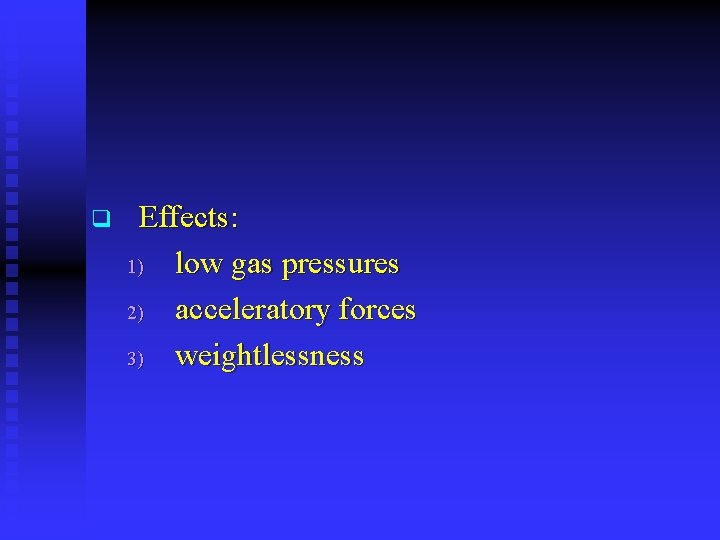 q Effects: 1) low gas pressures 2) acceleratory forces 3) weightlessness 
