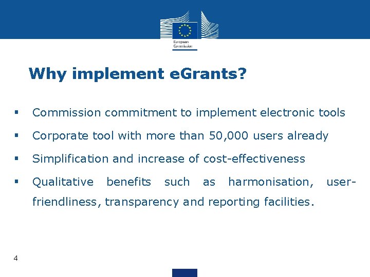 Why implement e. Grants? § Commission commitment to implement electronic tools § Corporate tool