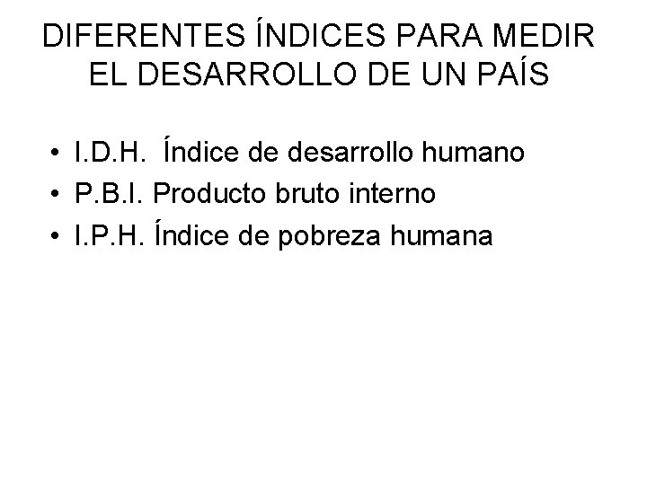 DIFERENTES ÍNDICES PARA MEDIR EL DESARROLLO DE UN PAÍS • I. D. H. Índice