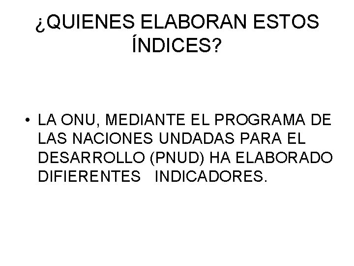 ¿QUIENES ELABORAN ESTOS ÍNDICES? • LA ONU, MEDIANTE EL PROGRAMA DE LAS NACIONES UNDADAS
