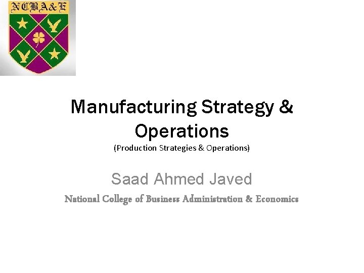 Manufacturing Strategy & Operations (Production Strategies & Operations) Saad Ahmed Javed National College of