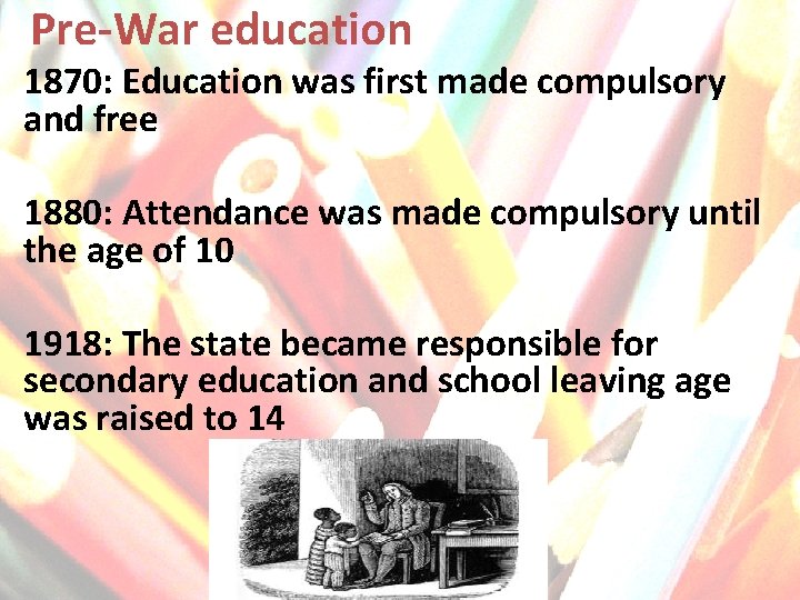 Pre-War education 1870: Education was first made compulsory and free 1880: Attendance was made