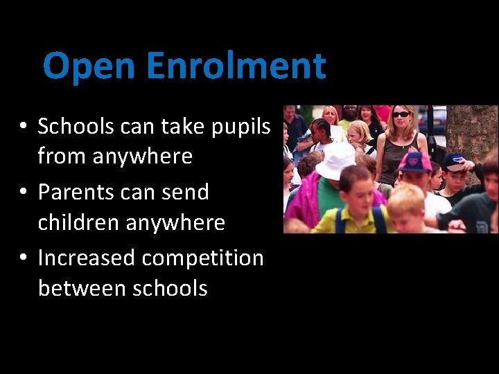 Open Enrolment • Schools can take pupils from anywhere • Parents can send children
