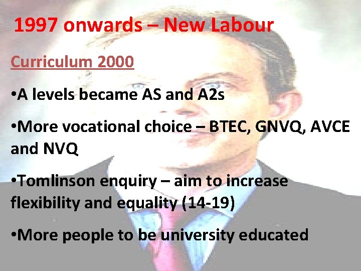 1997 onwards – New Labour Curriculum 2000 • A levels became AS and A