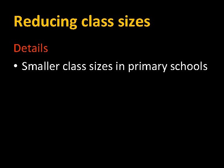 Reducing class sizes Details • Smaller class sizes in primary schools 