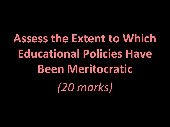 Assess the Extent to Which Educational Policies Have Been Meritocratic (20 marks) 