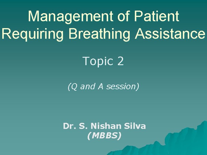 Management of Patient Requiring Breathing Assistance Topic 2 (Q and A session) Dr. S.