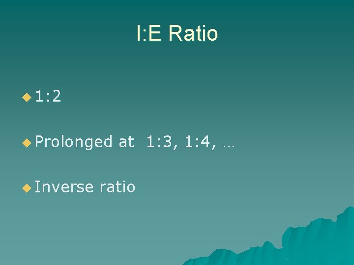 I: E Ratio u 1: 2 u Prolonged u Inverse at 1: 3, 1: