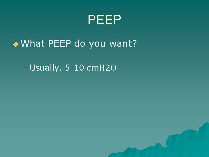 PEEP u What PEEP do you want? – Usually, 5 -10 cm. H 2