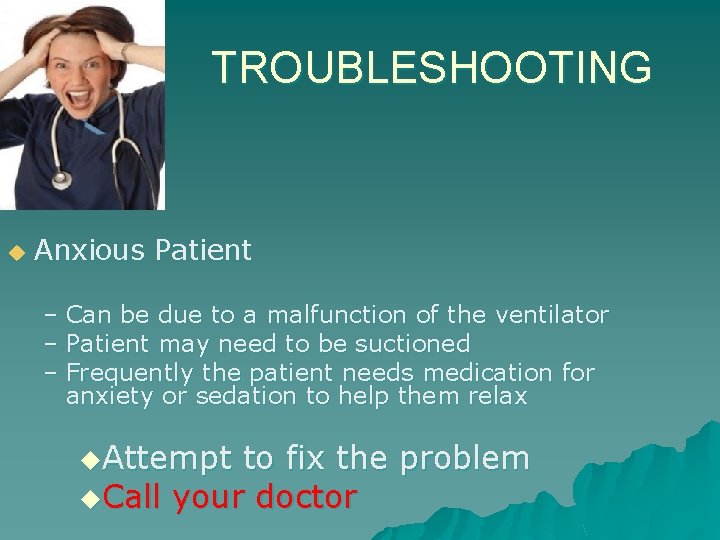 TROUBLESHOOTING u Anxious Patient – Can be due to a malfunction of the ventilator