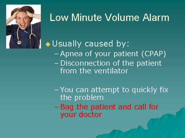 Low Minute Volume Alarm u Usually caused by: – Apnea of your patient (CPAP)