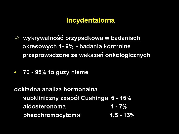 Incydentaloma ð wykrywalność przypadkowa w badaniach okresowych 1 - 9% - badania kontrolne przeprowadzone