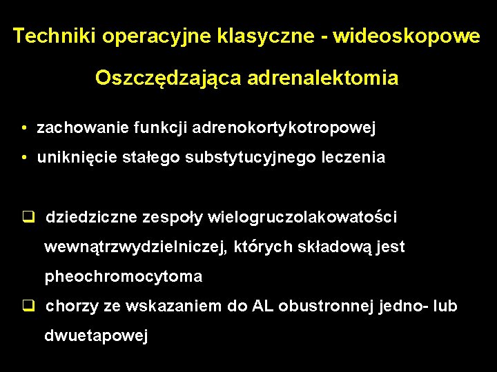 Techniki operacyjne klasyczne - wideoskopowe Oszczędzająca adrenalektomia • zachowanie funkcji adrenokortykotropowej • uniknięcie stałego