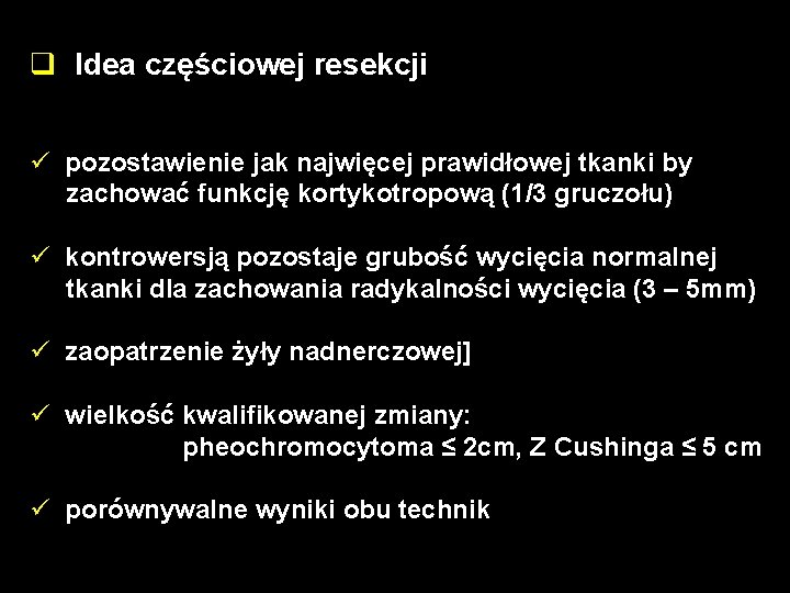 q Idea częściowej resekcji ü pozostawienie jak najwięcej prawidłowej tkanki by zachować funkcję kortykotropową