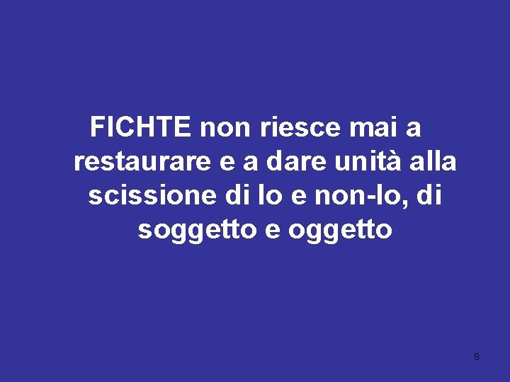 FICHTE non riesce mai a restaurare e a dare unità alla scissione di Io FICHTE non riesce mai a restaurare e a dare unità alla scissione di Io