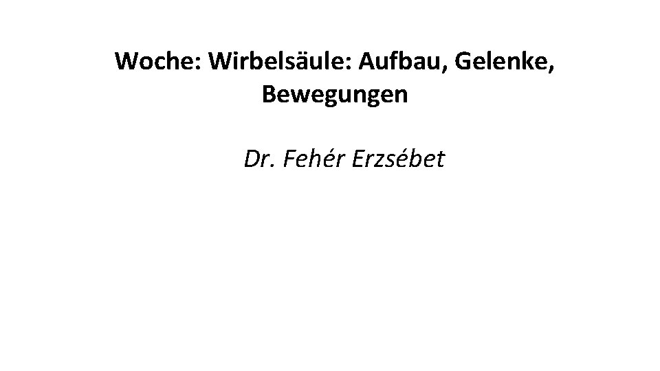 Woche: Wirbelsäule: Aufbau, Gelenke, Bewegungen Dr. Fehér Erzsébet 