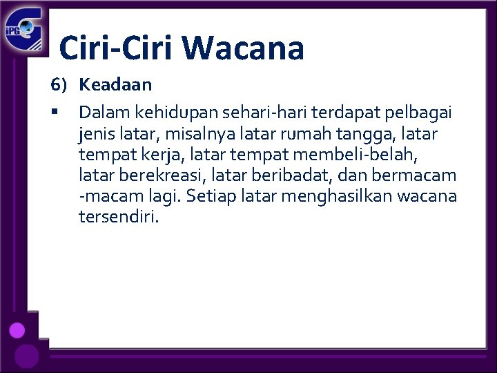 Ciri-Ciri Wacana 6) Keadaan § Dalam kehidupan sehari-hari terdapat pelbagai jenis latar, misalnya latar