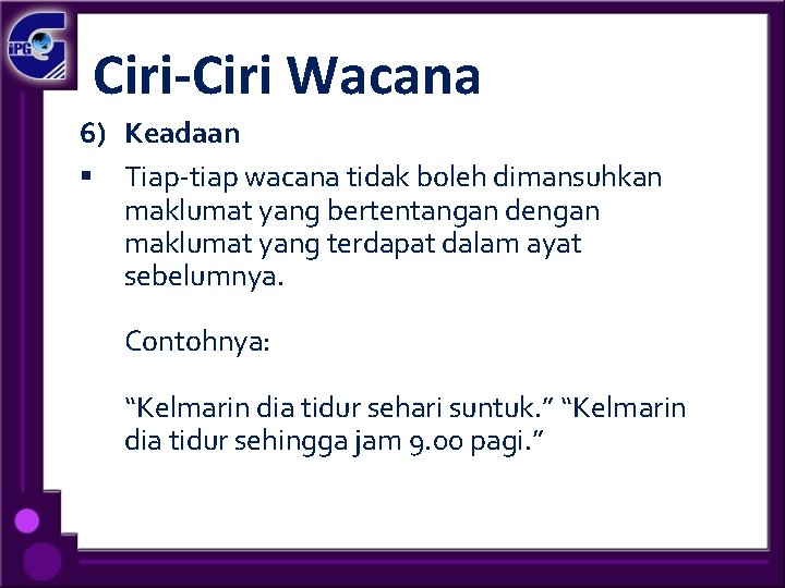 Ciri-Ciri Wacana 6) Keadaan § Tiap-tiap wacana tidak boleh dimansuhkan maklumat yang bertentangan dengan