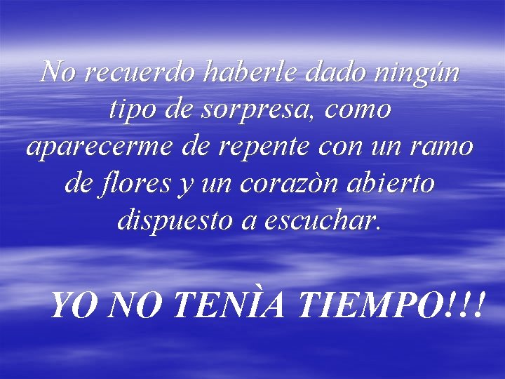 No recuerdo haberle dado ningún tipo de sorpresa, como aparecerme de repente con un