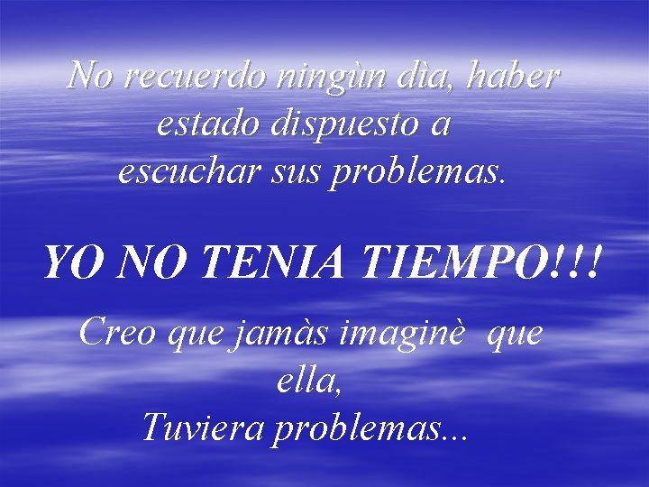 No recuerdo ningùn dìa, haber estado dispuesto a escuchar sus problemas. YO NO TENIA