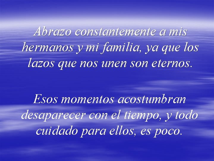 Abrazo constantemente a mis hermanos y mi familia, ya que los lazos que nos