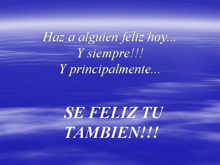 Haz a alguien feliz hoy. . . Y siempre!!! Y principalmente. . . SE