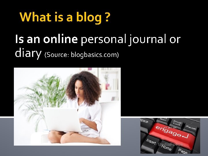 What is a blog ? Is an online personal journal or diary (Source: blogbasics.