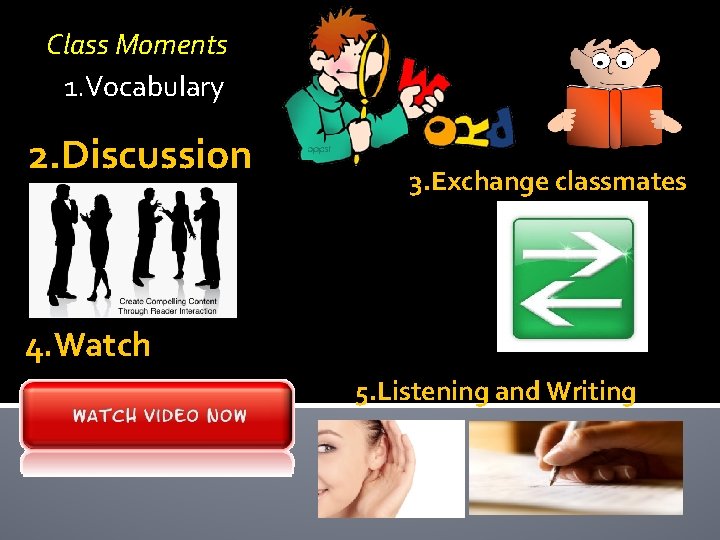 Class Moments 1. Vocabulary 2. Discussion 3. Exchange classmates 4. Watch 5. Listening and