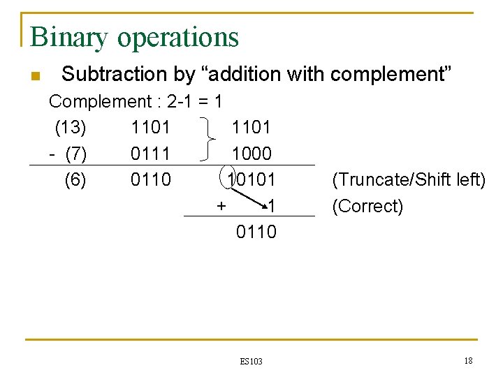 Binary operations n Subtraction by “addition with complement” Complement : 2 -1 = 1 Binary operations n Subtraction by “addition with complement” Complement : 2 -1 = 1