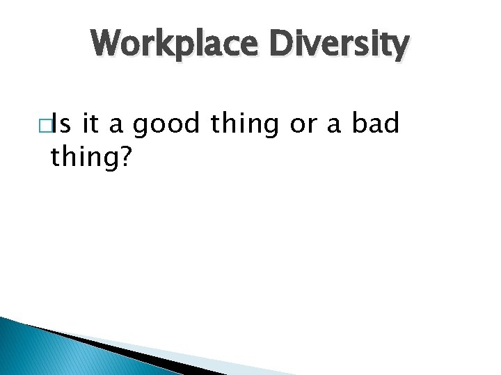 Workplace Diversity �Is it a good thing or a bad thing? 