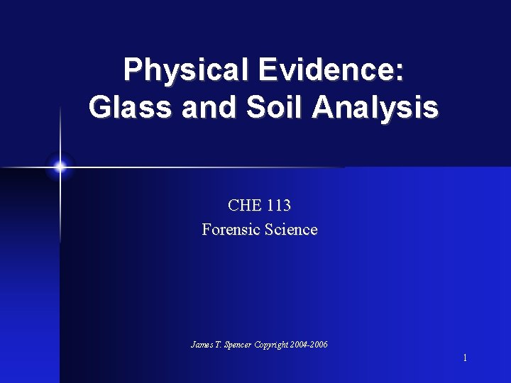 Physical Evidence: Glass and Soil Analysis CHE 113 Forensic Science James T. Spencer Copyright