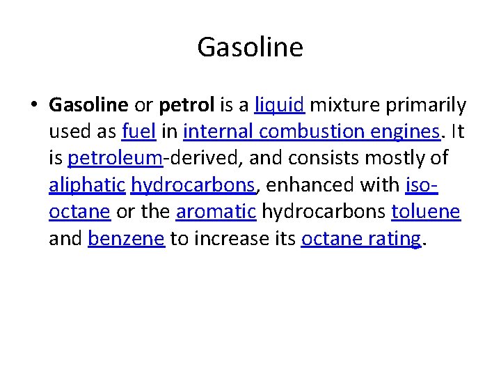 Gasoline • Gasoline or petrol is a liquid mixture primarily used as fuel in