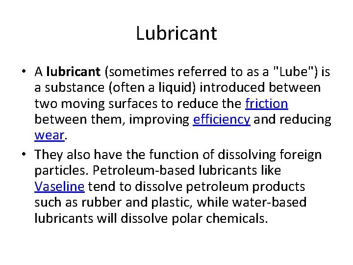 Lubricant • A lubricant (sometimes referred to as a "Lube") is a substance (often