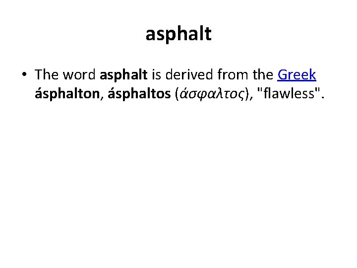 asphalt • The word asphalt is derived from the Greek ásphalton, ásphaltos (άσφαλτος), "flawless".