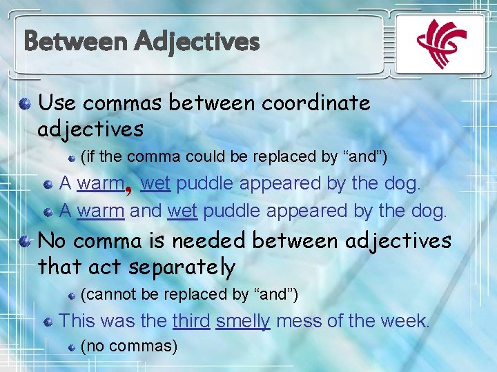 Between Adjectives Use commas between coordinate adjectives (if the comma could be replaced by