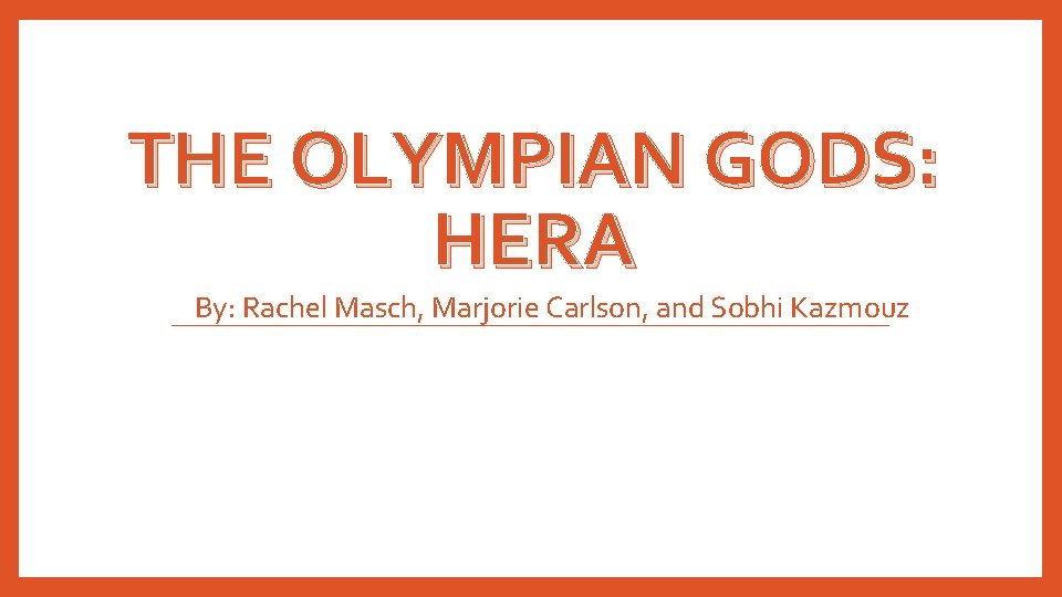 THE OLYMPIAN GODS: HERA By: Rachel Masch, Marjorie Carlson, and Sobhi Kazmouz 