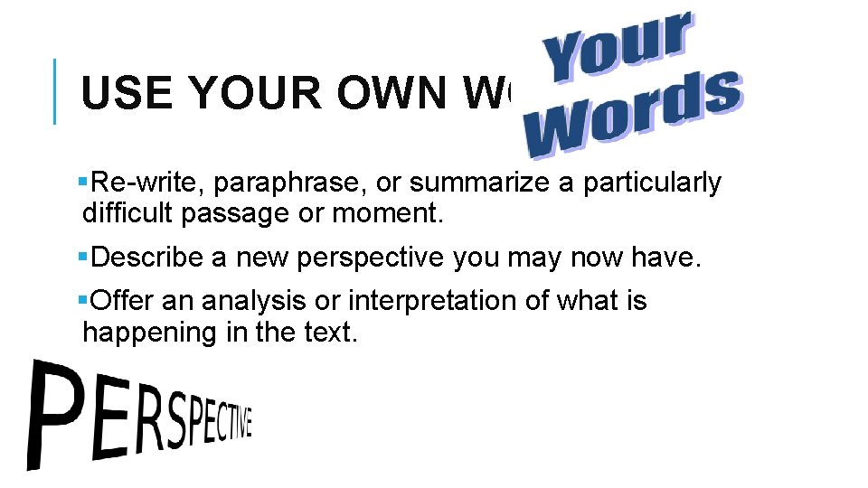 USE YOUR OWN WORDS! §Re-write, paraphrase, or summarize a particularly difficult passage or moment.