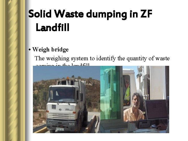 Solid Waste dumping in ZF Landfill • Weigh bridge The weighing system to identify