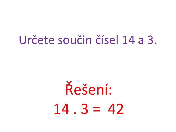 Určete součin čísel 14 a 3. Řešení: 14. 3 = 42 