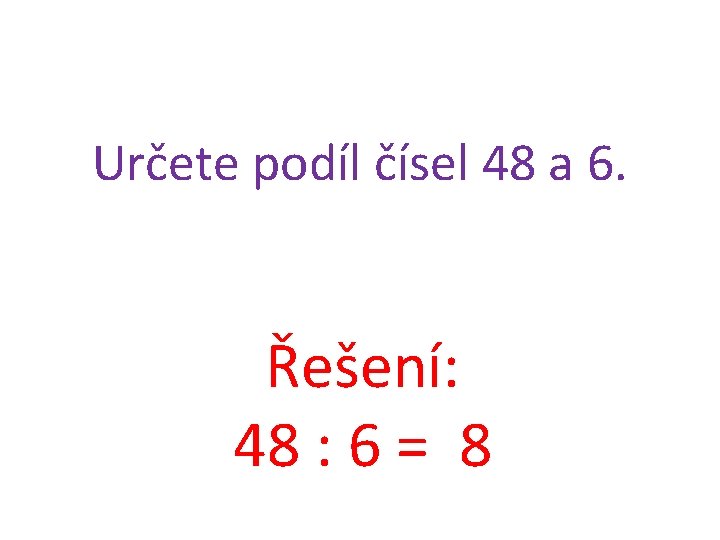 Určete podíl čísel 48 a 6. Řešení: 48 : 6 = 8 