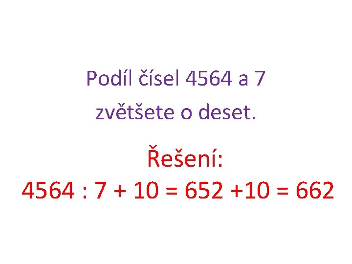 Podíl čísel 4564 a 7 zvětšete o deset. Řešení: 4564 : 7 + 10