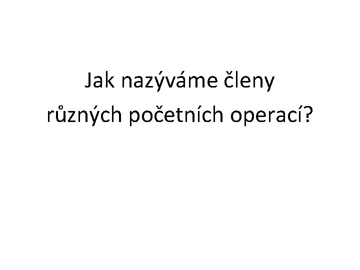 Jak nazýváme členy různých početních operací? 