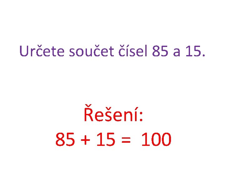 Určete součet čísel 85 a 15. Řešení: 85 + 15 = 100 