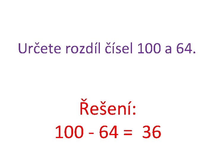 Určete rozdíl čísel 100 a 64. Řešení: 100 - 64 = 36 