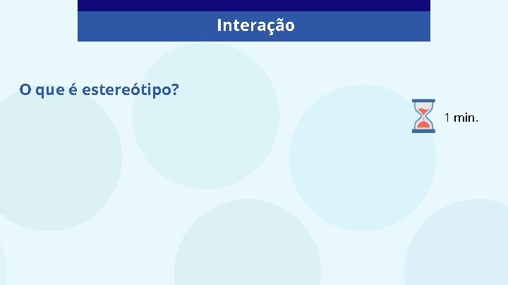 Interação O que é estereótipo? 1 min. 