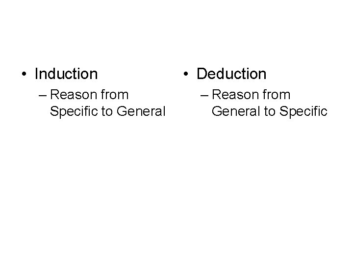  • Induction – Reason from Specific to General • Deduction – Reason from