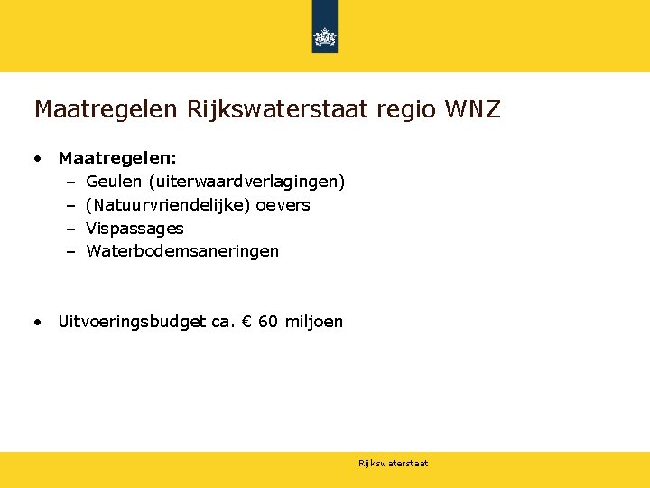 Maatregelen Rijkswaterstaat regio WNZ • Maatregelen: – Geulen (uiterwaardverlagingen) – (Natuurvriendelijke) oevers – Vispassages